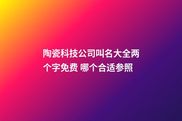 陶瓷科技公司叫名大全两个字免费 哪个合适参照-第1张-公司起名-玄机派